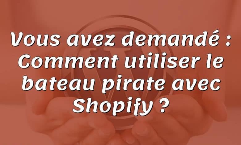 Vous avez demandé : Comment utiliser le bateau pirate avec Shopify ?